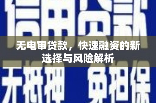 壮围无电审贷款，快速融资的新选择与风险解析
