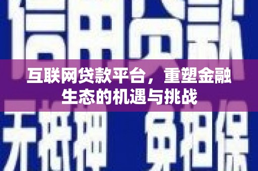 壮围互联网贷款平台，重塑金融生态的机遇与挑战