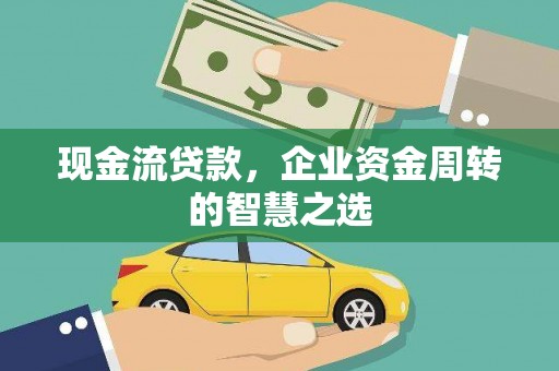 壮围现金流贷款，企业资金周转的智慧之选