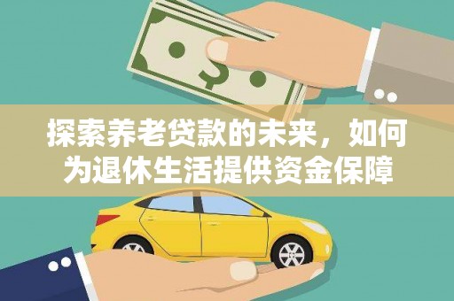 壮围探索养老贷款的未来，如何为退休生活提供资金保障