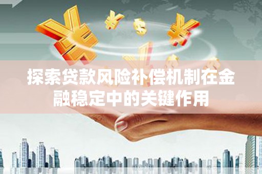 壮围探索贷款风险补偿机制在金融稳定中的关键作用