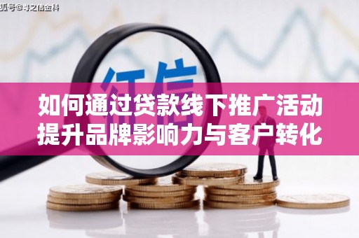 壮围如何通过贷款线下推广活动提升品牌影响力与客户转化率