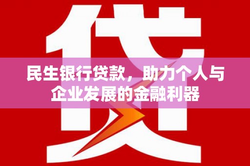 壮围民生银行贷款，助力个人与企业发展的金融利器