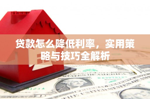 壮围贷款怎么降低利率，实用策略与技巧全解析