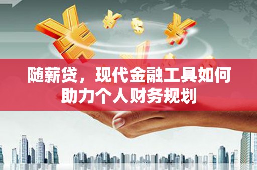 壮围随薪贷，现代金融工具如何助力个人财务规划