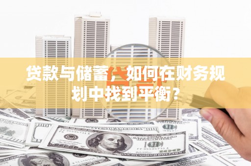 壮围贷款与储蓄，如何在财务规划中找到平衡？