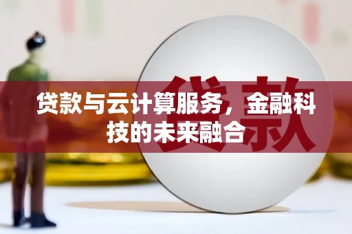 壮围贷款与云计算服务，金融科技的未来融合