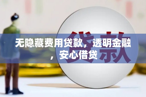 壮围无隐藏费用贷款，透明金融，安心借贷