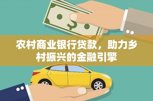 壮围农村商业银行贷款，助力乡村振兴的金融引擎