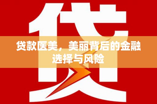 壮围贷款医美，美丽背后的金融选择与风险