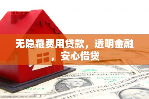 壮围无隐藏费用贷款，透明金融，安心借贷