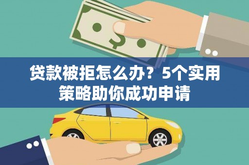 壮围贷款被拒怎么办？5个实用策略助你成功申请