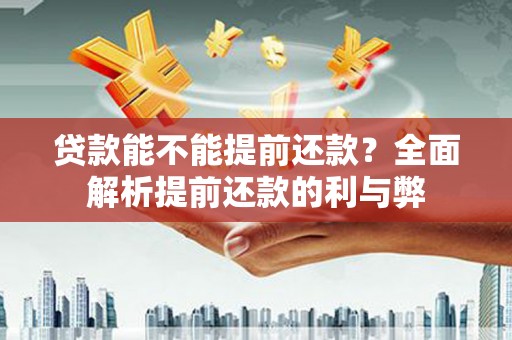 壮围贷款能不能提前还款？全面解析提前还款的利与弊