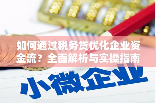 壮围如何通过税务贷优化企业资金流？全面解析与实操指南