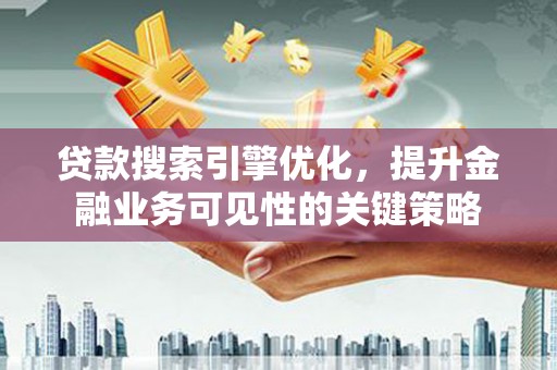 壮围贷款搜索引擎优化，提升金融业务可见性的关键策略