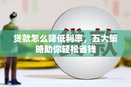 壮围贷款怎么降低利率，五大策略助你轻松省钱