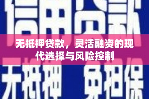 壮围无抵押贷款，灵活融资的现代选择与风险控制