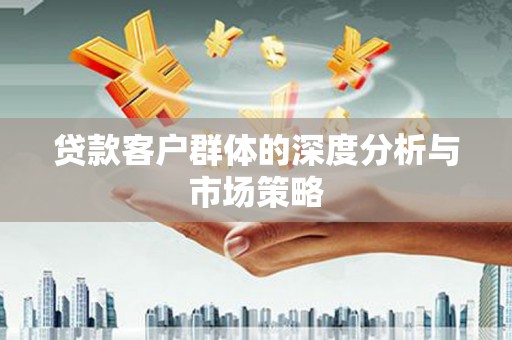 壮围贷款客户群体的深度分析与市场策略