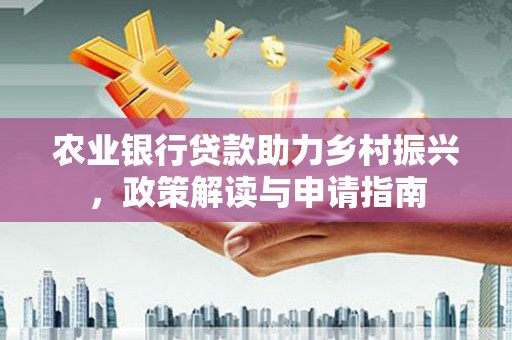 壮围农业银行贷款助力乡村振兴，政策解读与申请指南