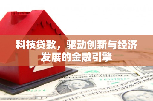 壮围科技贷款，驱动创新与经济发展的金融引擎