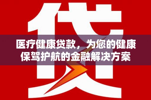 壮围医疗健康贷款，为您的健康保驾护航的金融解决方案