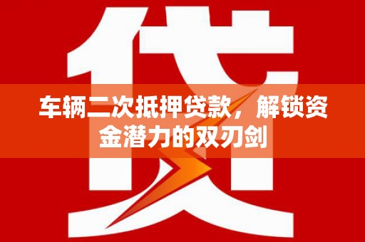 壮围车辆二次抵押贷款，解锁资金潜力的双刃剑