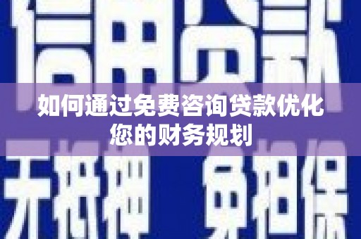 壮围如何通过免费咨询贷款优化您的财务规划