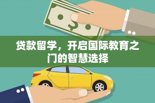 壮围贷款留学，开启国际教育之门的智慧选择