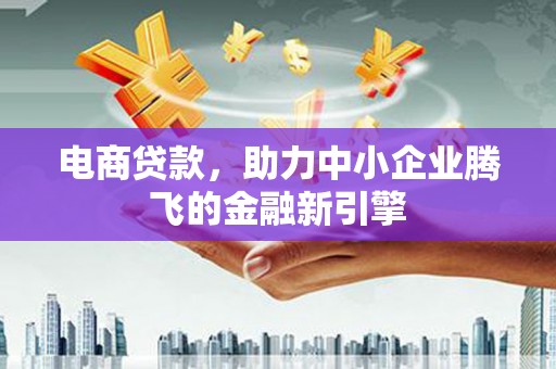 壮围电商贷款，助力中小企业腾飞的金融新引擎