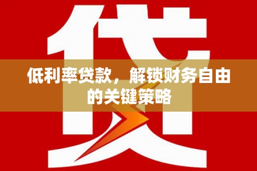 壮围低利率贷款，解锁财务自由的关键策略