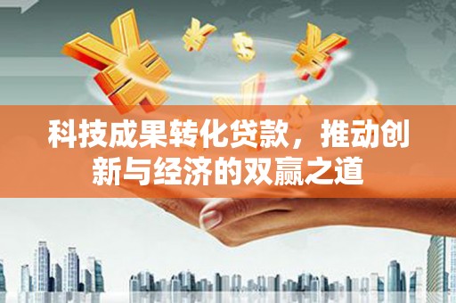 壮围科技成果转化贷款，推动创新与经济的双赢之道