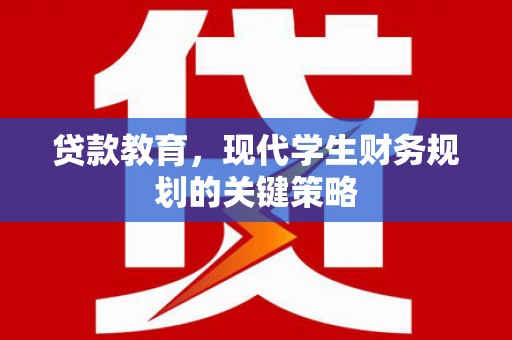 壮围贷款教育，现代学生财务规划的关键策略