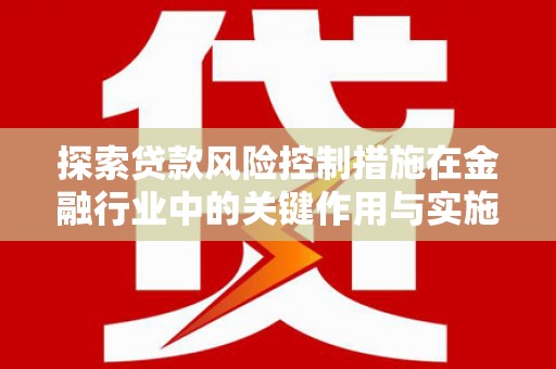 壮围探索贷款风险控制措施在金融行业中的关键作用与实施策略