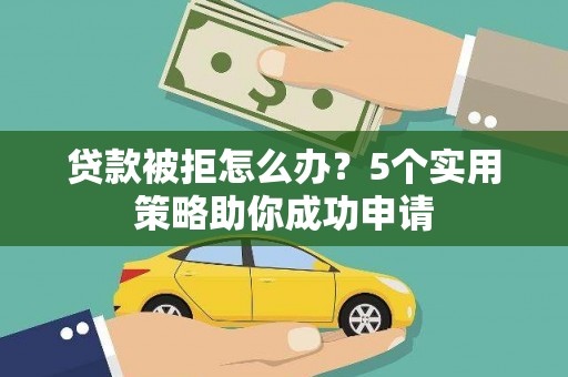 壮围贷款被拒怎么办？5个实用策略助你成功申请