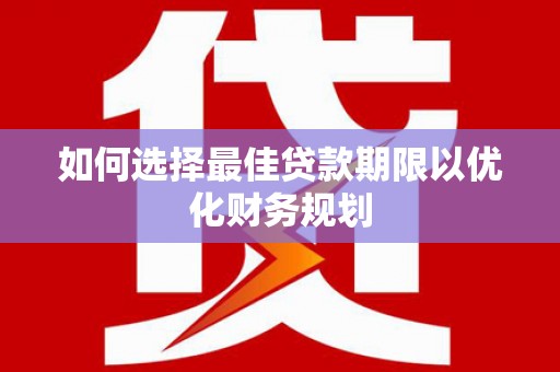 壮围如何选择最佳贷款期限以优化财务规划