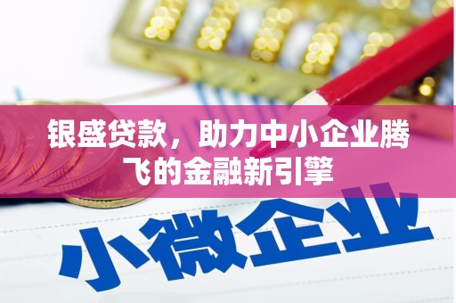 壮围银盛贷款，助力中小企业腾飞的金融新引擎