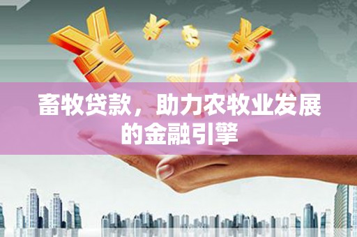壮围畜牧贷款，助力农牧业发展的金融引擎