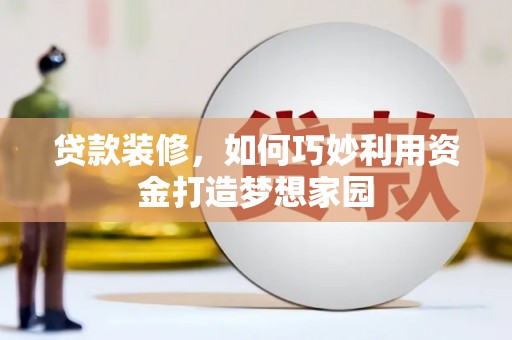 壮围贷款装修，如何巧妙利用资金打造梦想家园