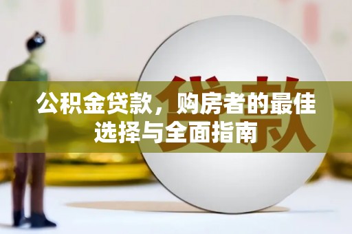 壮围公积金贷款，购房者的最佳选择与全面指南