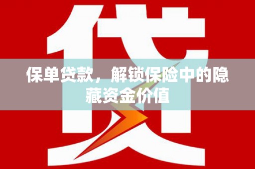 壮围保单贷款，解锁保险中的隐藏资金价值