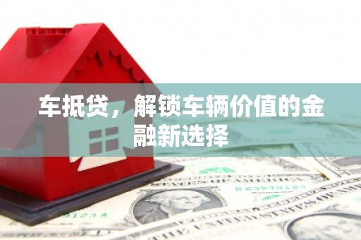 壮围车抵贷，解锁车辆价值的金融新选择