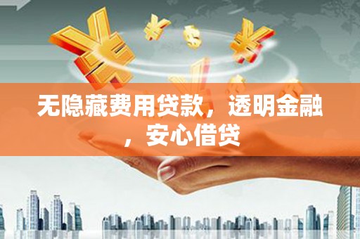 壮围无隐藏费用贷款，透明金融，安心借贷