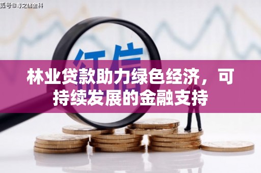 壮围林业贷款助力绿色经济，可持续发展的金融支持