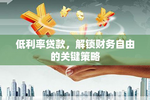 壮围低利率贷款，解锁财务自由的关键策略