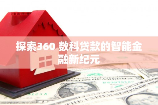 壮围探索360 数科贷款的智能金融新纪元