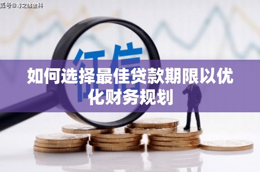 壮围如何选择最佳贷款期限以优化财务规划