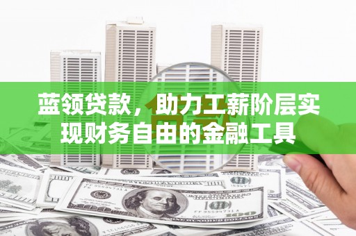 壮围蓝领贷款，助力工薪阶层实现财务自由的金融工具