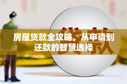 壮围房屋贷款全攻略，从申请到还款的智慧选择
