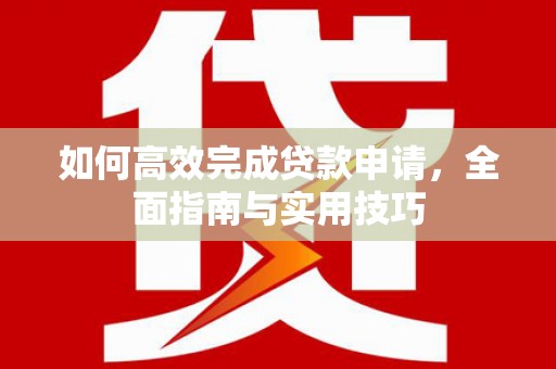 壮围如何高效完成贷款申请，全面指南与实用技巧