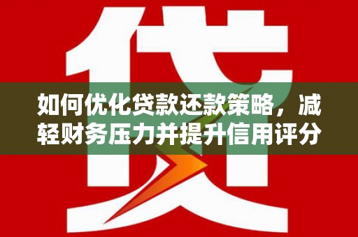 壮围如何优化贷款还款策略，减轻财务压力并提升信用评分